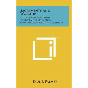 Sacraments and Worship: Liturgy and Doctrinal Development of Baptism, Confirmation and the Eucharist