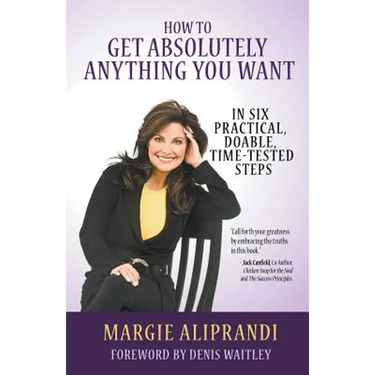 How to Get Absolutely Anything You Want: In Six Practical, Doable, Time-Tested Steps