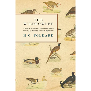 The Wildfowler - A Treatise on Fowling, Ancient and Modern (History of Shooting Series - Wildfowling)