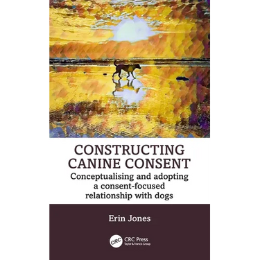 Constructing Canine Consent: Conceptualising and adopting a consent-focused relationship with dogs