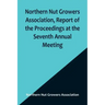 Northern Nut Growers Association, Report of the Proceedings at the Seventh Annual Meeting; Washington, D. C. September 8 and 9, 1916.