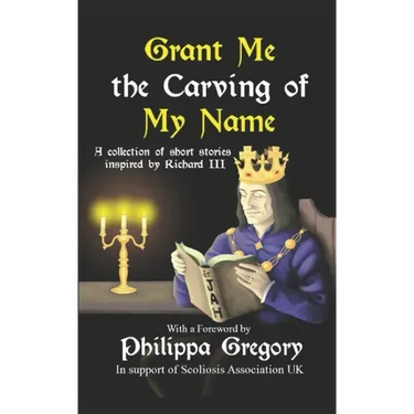 Grant Me the Carving of My Name: An anthology of short fiction inspired by King Richard III