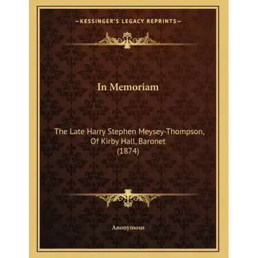 In Memoriam: The Late Harry Stephen Meysey-Thompson, Of Kirby Hall, Baronet (1874)