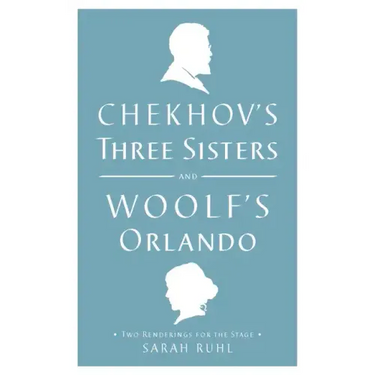 Chekhov's Three Sisters and Woolf's Orlando: Two Renderings for the Stage