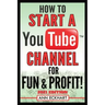 How To Start a YouTube Channel for Fun & Profit 2021 Edition: The Ultimate Guide To Filming, Uploading & Promoting Your Videos for Maximum Income