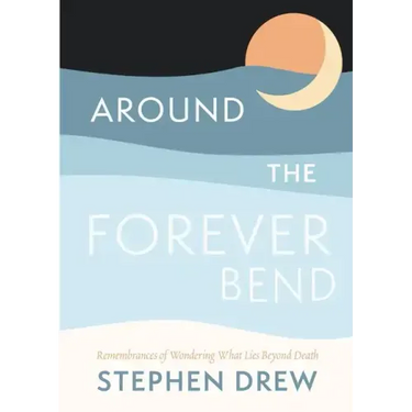 Around the Forever Bend: Remembrances of Wondering What Lies Beyond Death