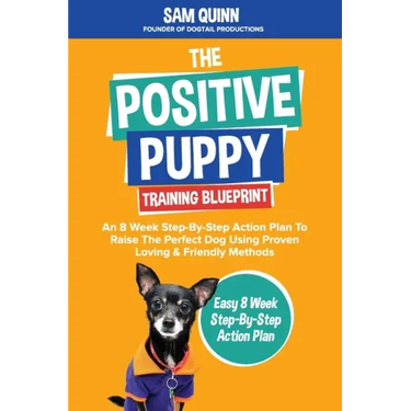 The Positive Puppy Training Blueprint: An 8 Week Step-By-Step Action Plan To Raise The Perfect Dog Using Proven Loving & Friendly Methods