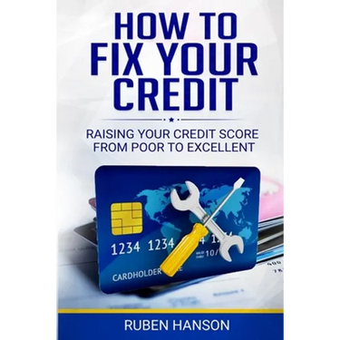 How To Fix Your Credit: Raising Your Credit Score From Poor To Excellent