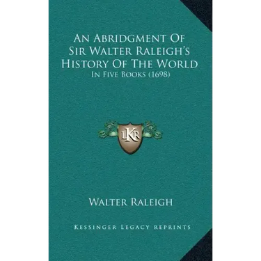 An Abridgment Of Sir Walter Raleigh's History Of The World: In Five Books (1698)
