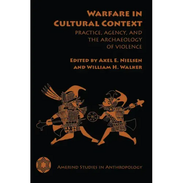 Warfare in Cultural Context: Practice, Agency, and the Archaeology of Violence