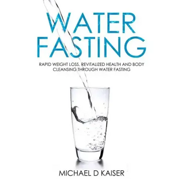 Water Fasting: Rapid Weight Loss, Revitalized Health and Body Cleansing Through Water Fasting