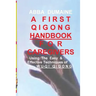 A First Qigong Handbook For Caregivers: Using The Easy & Effective Techniques Of Wu-Qi Qigong