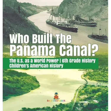 Who Built the The Panama Canal? The U.S. as a World Power 6th Grade History Children's American History