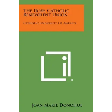 The Irish Catholic Benevolent Union: Catholic University of America
