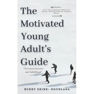 The Motivated Young Adult's Guide to Career Success and Adulthood: Proven Tips for Becoming a Mature Adult, Starting a Rewarding Career and Finding Li
