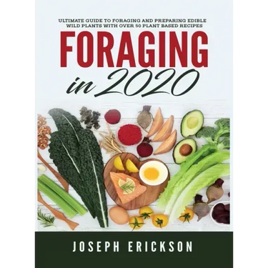 Foraging in 2020: The Ultimate Guide to Foraging and Preparing Edible Wild Plants With Over 50 Plant Based Recipes
