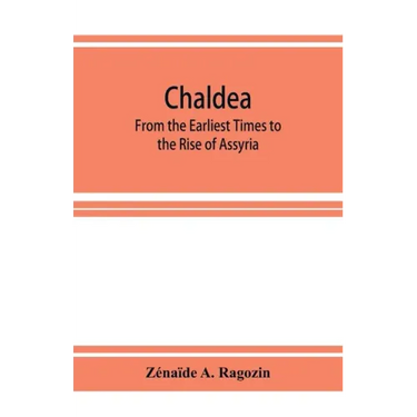 Chaldea: From the Earliest Times to the Rise of Assyria