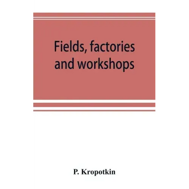 Fields, factories and workshops; or, Industry combined with agriculture and brain work with manual work