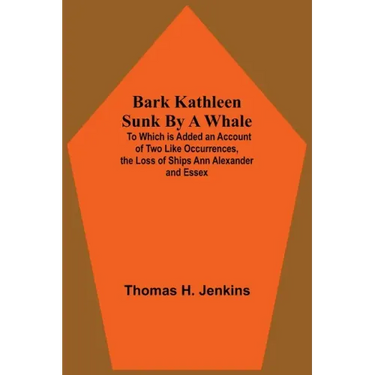 Bark Kathleen Sunk By A Whale; To Which Is Added An Account Of Two Like Occurrences, The Loss Of Ships Ann Alexander And Essex