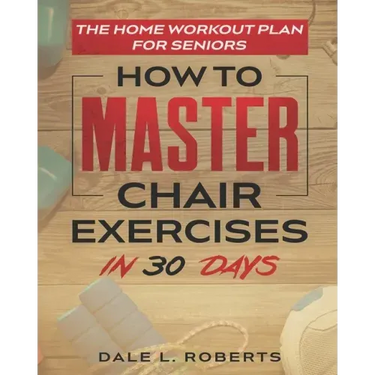 The Home Workout Plan for Seniors: How to Master Chair Exercises in 30 Days