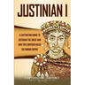 Justinian I: A Captivating Guide to Justinian the Great and How This Emperor Ruled the Roman Empire