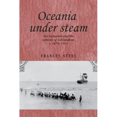 Oceania Under Steam: Sea Transport and the Cultures of Colonialism, C. 1870-1914