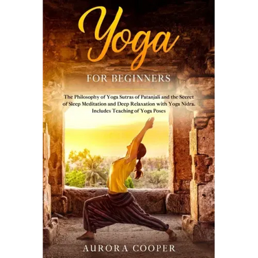 Yoga for Beginners: The Philosophy of Yoga Sutras of Patanjali and the Secret of Sleep Meditation and Deep Ralaxation with Yoga Nidra. Inc