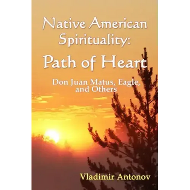 Native American Spirituality: Path Of Heart (Don Juan Matus, Eagle, And Others)