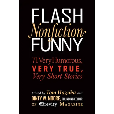 Flash Nonfiction Funny: 71 Very Humorous, Very True, Very Short Stories