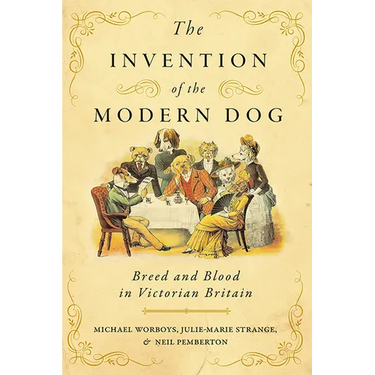 The Invention of the Modern Dog: Breed and Blood in Victorian Britain