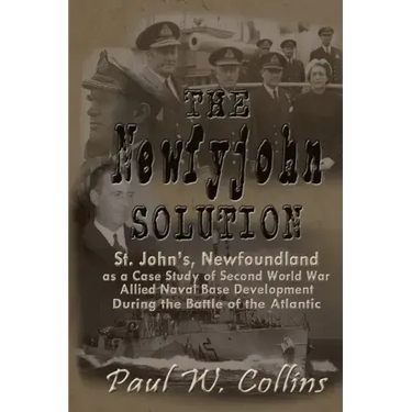 The "Newfyjohn" Solution: St. John's, Newfoundland as a Case Study of Second World War Allied Naval Base Development During the Battle of the Atlantic