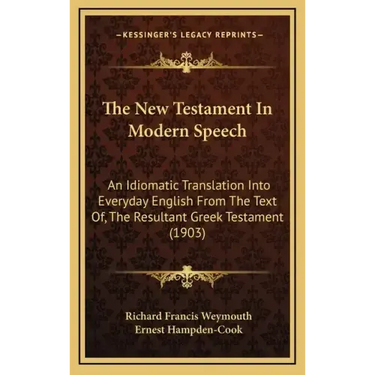 The New Testament In Modern Speech: An Idiomatic Translation Into Everyday English From The Text Of, The Resultant Greek Testament (1903)