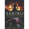 Sekiro: Shadows Die Twice Ultimate Game Guide: Important Tips, Combat, Walkthrough For Each Zone, Boss Battles And Guides, All Endings, Secret Locatio