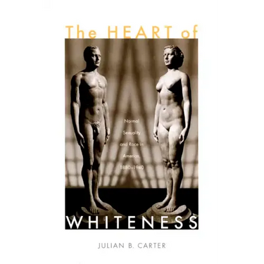 The Heart of Whiteness: Normal Sexuality and Race in America, 1880-1940