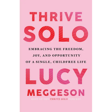 Thrive Solo: Embracing the Freedom, Joy, and Opportunity of a Single, Childfree Life