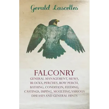 Falconry;General Management, Mews, Blocks, Perches, Bow Perch, Bathing, Condition, Feeding, Castings, Imping, Moulting, Various Diseases and General