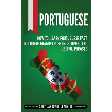 Portuguese: How to Learn Portuguese Fast, Including Grammar, Short Stories, and Useful Phrases