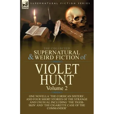The Collected Supernatural and Weird Fiction of Violet Hunt: Volume 2: One Novella 'The Corsican Sisters', and Four Short Stories of the Strange and U