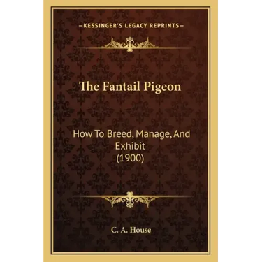 The Fantail Pigeon: How To Breed, Manage, And Exhibit (1900)