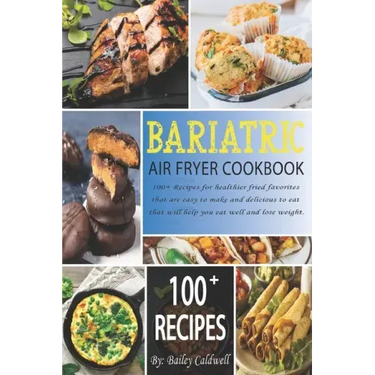 Bariatric Air Fryer Cookbook: 100+ Recipes for healthier fried favorites that are easy to make and delicious to eat that will help you eat well and