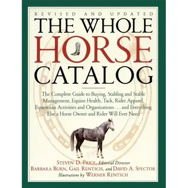 The Whole Horse Catalog: The Complete Guide to Buying, Stabling and Stable Management, Equine Health, Tack, Rider Apparel, Equestrian Activities and O