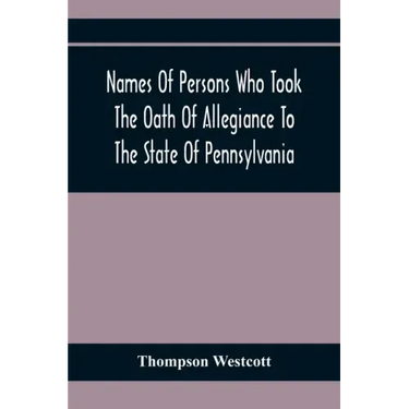 Names Of Persons Who Took The Oath Of Allegiance To The State Of Pennsylvania, Between The Years 1777 And 1789, With A History Of The "Test Laws" Of P