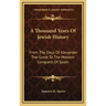 A Thousand Years Of Jewish History: From The Days Of Alexander The Great To The Moslem Conquest Of Spain