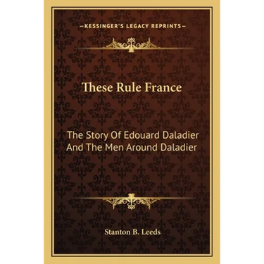 These Rule France: The Story Of Edouard Daladier And The Men Around Daladier