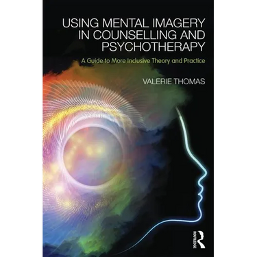 Using Mental Imagery in Counselling and Psychotherapy: A Guide to More Inclusive Theory and Practice
