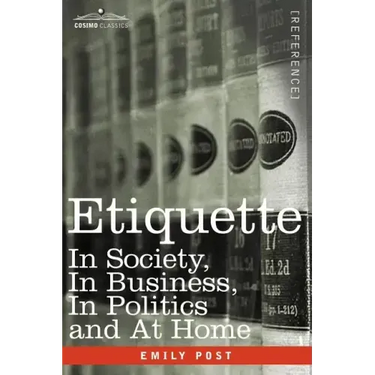 Etiquette: In Society, in Business, in Politics and at Home