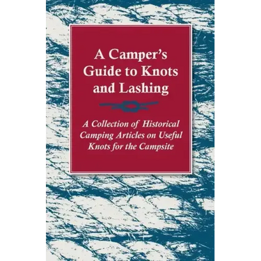A Camper's Guide to Knots and Lashing - A Collection of Historical Camping Articles on Useful Knots for the Campsite