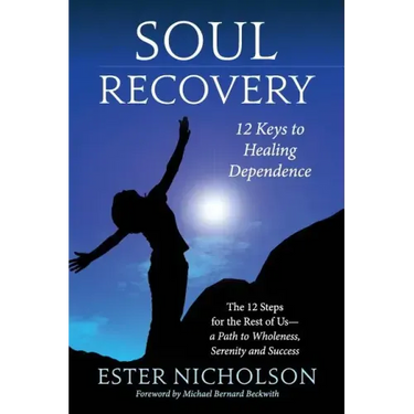 Soul Recovery - 12 Keys to Healing Dependence: The 12 Steps for the Rest of Us-A Path to Wholeness, Serenity and Success