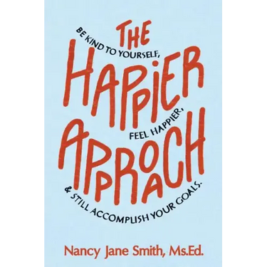 The Happier Approach: Be Kind to Yourself, Feel Happier, and Still Accomplish Your Goals