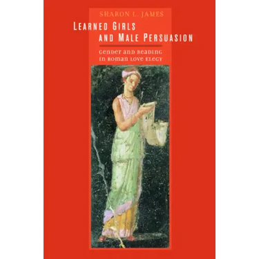 Learned Girls and Male Persuasion: Gender and Reading in Roman Love Elegy